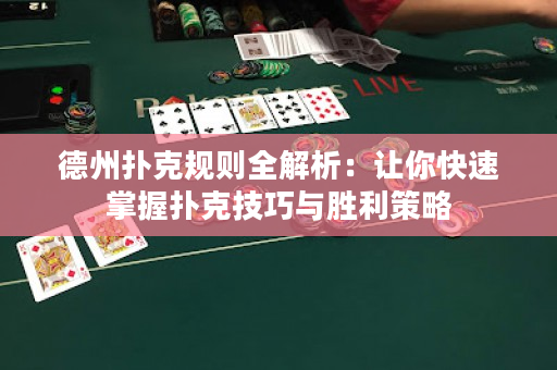 德州扑克规则全解析：让你快速掌握扑克技巧与胜利策略