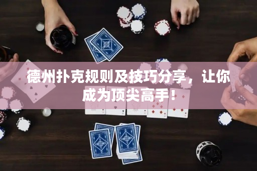德州扑克规则及技巧分享，让你成为顶尖高手！