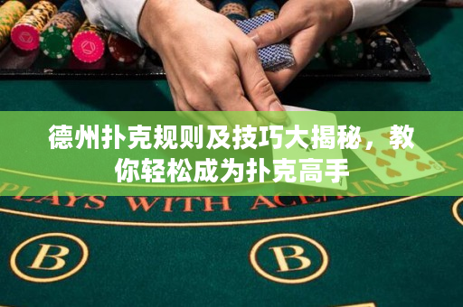 德州扑克规则及技巧大揭秘，教你轻松成为扑克高手