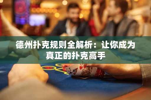 德州扑克规则全解析：让你成为真正的扑克高手