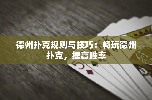 德州扑克规则与技巧：畅玩德州扑克，提高胜率