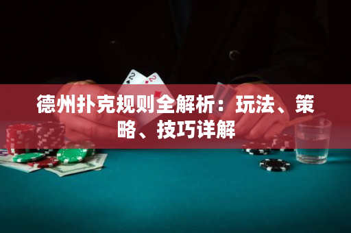 德州扑克规则全解析：玩法、策略、技巧详解
