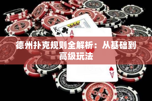 德州扑克规则全解析：从基础到高级玩法