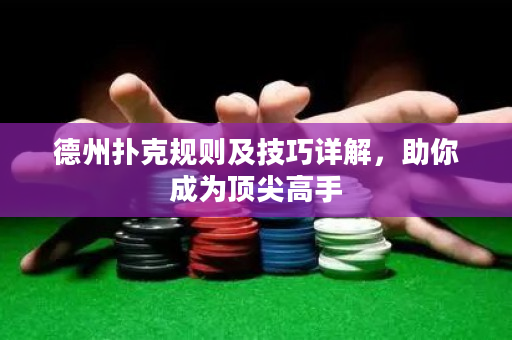 德州扑克规则及技巧详解，助你成为顶尖高手