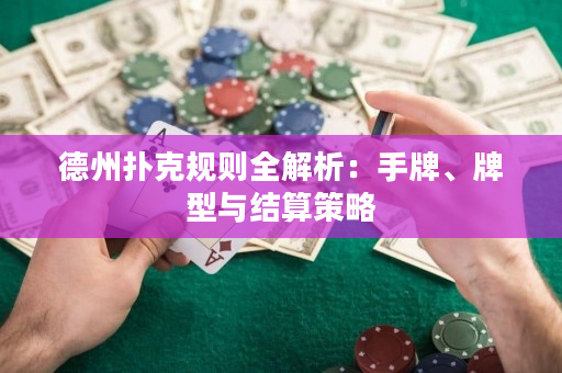 德州扑克规则全解析：手牌、牌型与结算策略