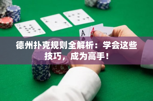 德州扑克规则全解析：学会这些技巧，成为高手！