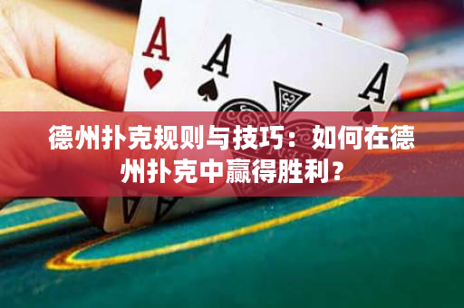德州扑克规则与技巧：如何在德州扑克中赢得胜利？