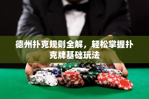 德州扑克规则全解，轻松掌握扑克牌基础玩法