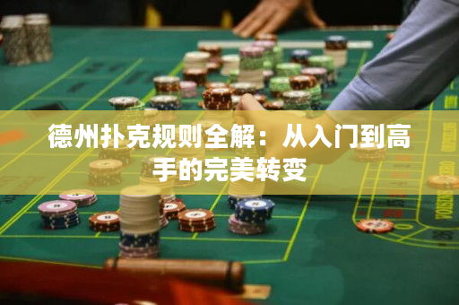 德州扑克规则全解：从入门到高手的完美转变