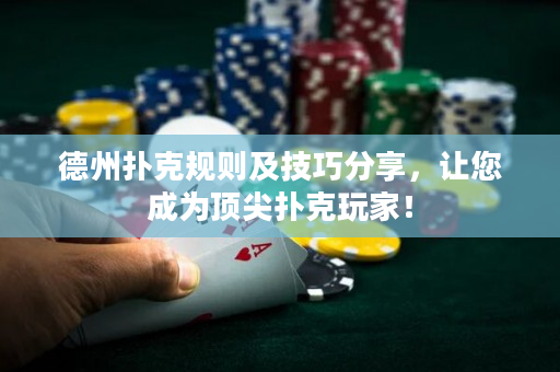 德州扑克规则及技巧分享，让您成为顶尖扑克玩家！