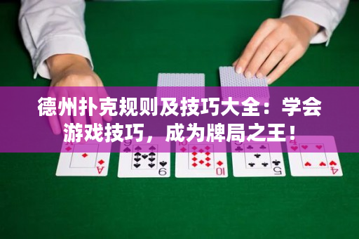 德州扑克规则及技巧大全：学会游戏技巧，成为牌局之王！
