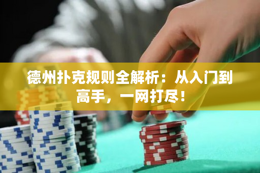 德州扑克规则全解析：从入门到高手，一网打尽！