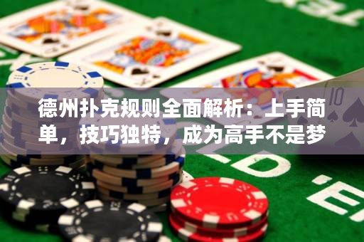 德州扑克规则全面解析：上手简单，技巧独特，成为高手不是梦！