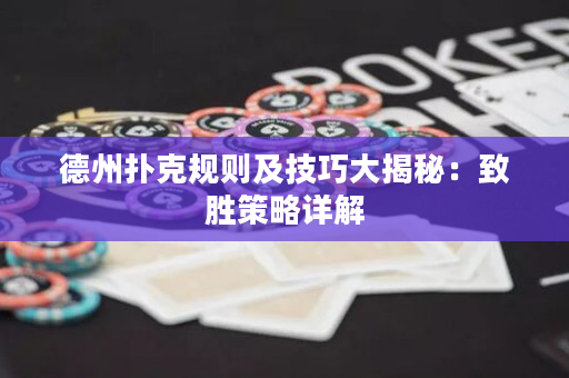 德州扑克规则及技巧大揭秘：致胜策略详解