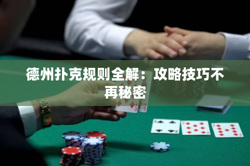 德州扑克规则全解：攻略技巧不再秘密