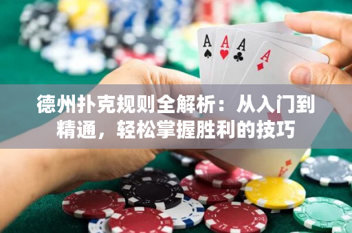 德州扑克规则全解析：从入门到精通，轻松掌握胜利的技巧