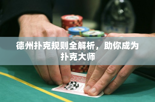 德州扑克规则全解析，助你成为扑克大师