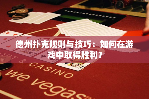 德州扑克规则与技巧：如何在游戏中取得胜利？