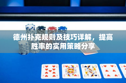德州扑克规则及技巧详解，提高胜率的实用策略分享