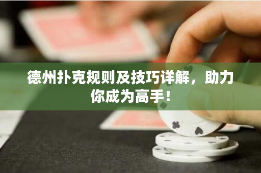德州扑克规则及技巧详解，助力你成为高手！