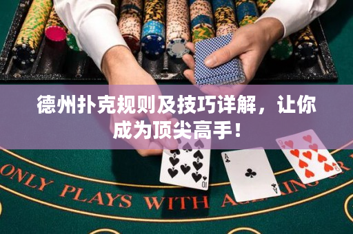 德州扑克规则及技巧详解，让你成为顶尖高手！