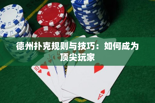 德州扑克规则与技巧：如何成为顶尖玩家
