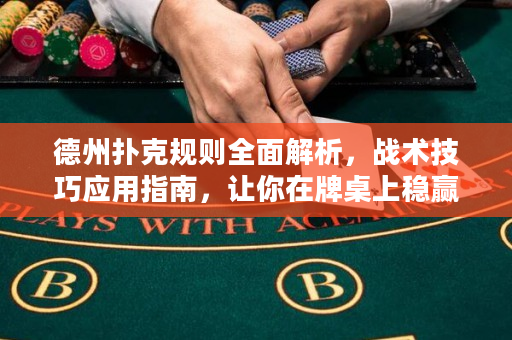 德州扑克规则全面解析，战术技巧应用指南，让你在牌桌上稳赢不输！