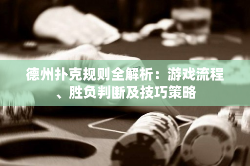 德州扑克规则全解析：游戏流程、胜负判断及技巧策略