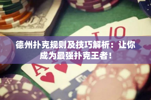 德州扑克规则及技巧解析：让你成为最强扑克王者！