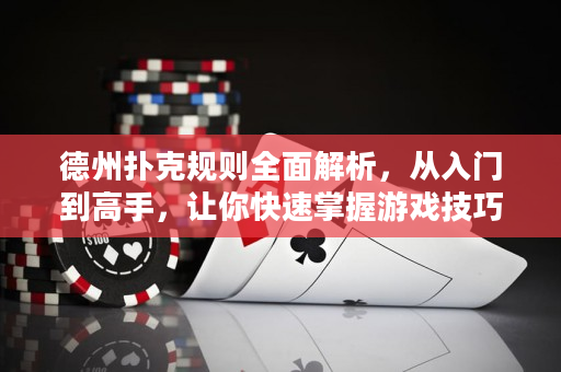 德州扑克规则全面解析，从入门到高手，让你快速掌握游戏技巧！