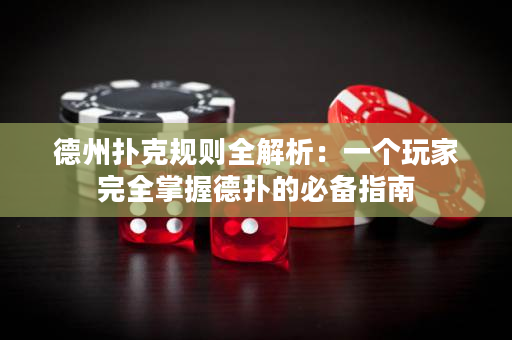 德州扑克规则全解析：一个玩家完全掌握德扑的必备指南