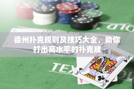 德州扑克规则及技巧大全，助你打出高水平的扑克牌