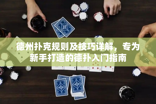 德州扑克规则及技巧详解，专为新手打造的德扑入门指南