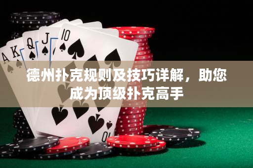 德州扑克规则及技巧详解，助您成为顶级扑克高手