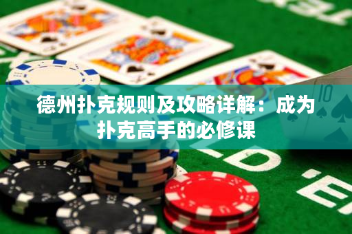 德州扑克规则及攻略详解：成为扑克高手的必修课