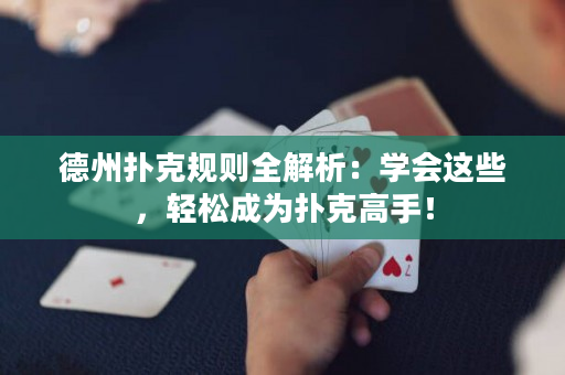 德州扑克规则全解析：学会这些，轻松成为扑克高手！