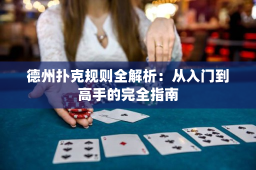 德州扑克规则全解析：从入门到高手的完全指南
