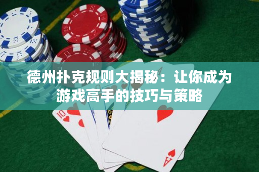 德州扑克规则大揭秘：让你成为游戏高手的技巧与策略