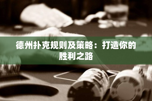 德州扑克规则及策略：打造你的胜利之路