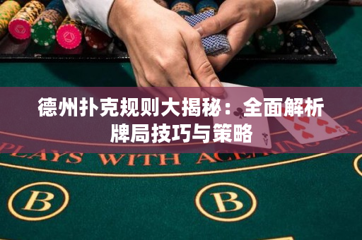 德州扑克规则大揭秘：全面解析牌局技巧与策略