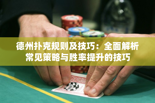 德州扑克规则及技巧：全面解析常见策略与胜率提升的技巧