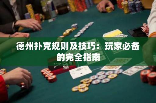 德州扑克规则及技巧：玩家必备的完全指南