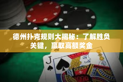 德州扑克规则大揭秘：了解胜负关键，赢取高额奖金