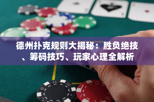 德州扑克规则大揭秘：胜负绝技、筹码技巧、玩家心理全解析