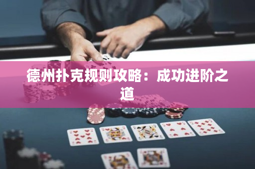 德州扑克规则攻略：成功进阶之道