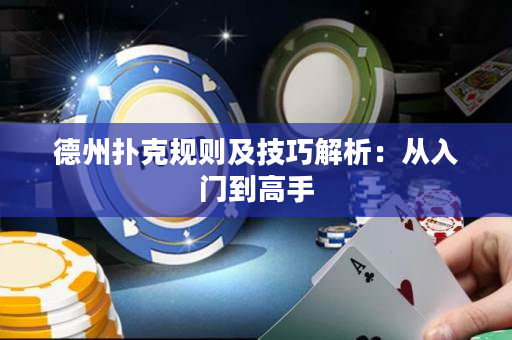 德州扑克规则及技巧解析：从入门到高手