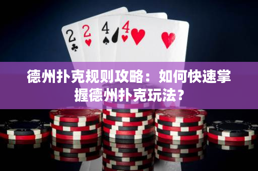 德州扑克规则攻略：如何快速掌握德州扑克玩法？
