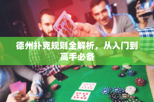 德州扑克规则全解析，从入门到高手必备
