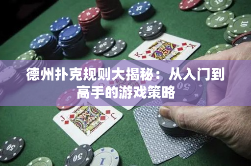 德州扑克规则大揭秘：从入门到高手的游戏策略