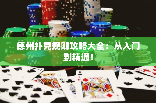 德州扑克规则攻略大全：从入门到精通！